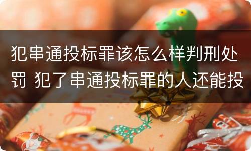 犯串通投标罪该怎么样判刑处罚 犯了串通投标罪的人还能投标吗