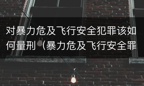 对暴力危及飞行安全犯罪该如何量刑（暴力危及飞行安全罪的客观要件）