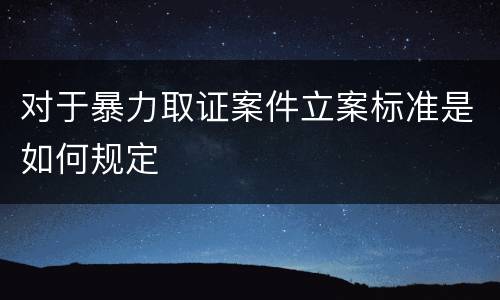 对于暴力取证案件立案标准是如何规定