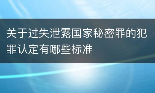 关于过失泄露国家秘密罪的犯罪认定有哪些标准