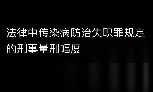 法律中传染病防治失职罪规定的刑事量刑幅度