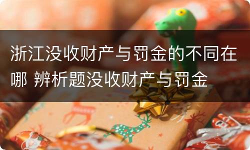 浙江没收财产与罚金的不同在哪 辨析题没收财产与罚金