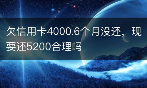 欠信用卡4000.6个月没还，现要还5200合理吗