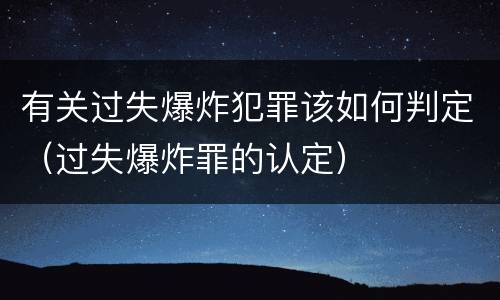 有关过失爆炸犯罪该如何判定（过失爆炸罪的认定）