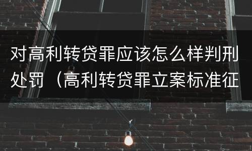 对高利转贷罪应该怎么样判刑处罚（高利转贷罪立案标准征求意见）