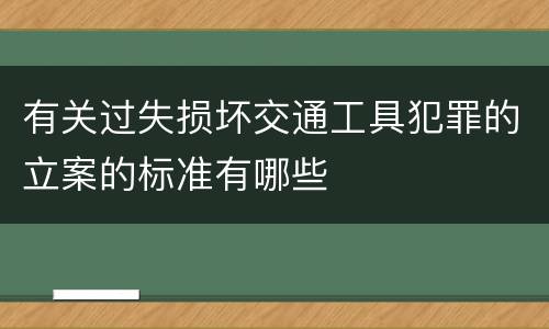 有关过失损坏交通工具犯罪的立案的标准有哪些