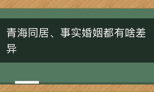 青海同居、事实婚姻都有啥差异