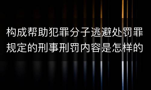 构成帮助犯罪分子逃避处罚罪规定的刑事刑罚内容是怎样的