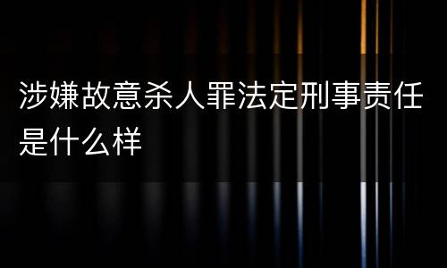 涉嫌故意杀人罪法定刑事责任是什么样