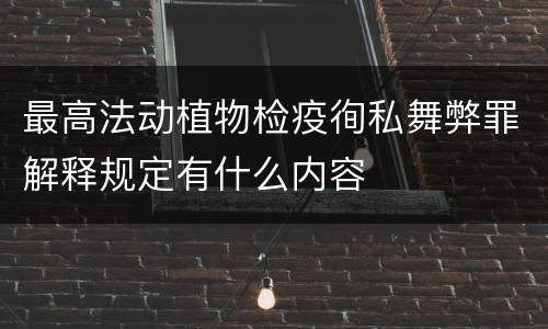 最高法动植物检疫徇私舞弊罪解释规定有什么内容