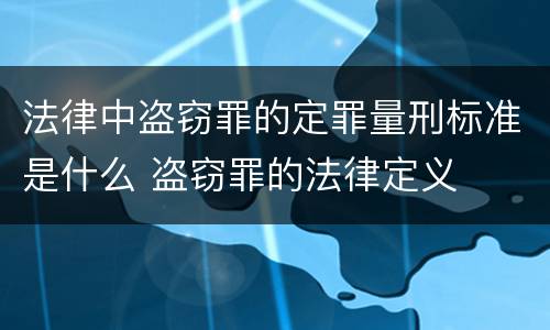 法律中盗窃罪的定罪量刑标准是什么 盗窃罪的法律定义