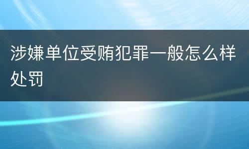 涉嫌单位受贿犯罪一般怎么样处罚