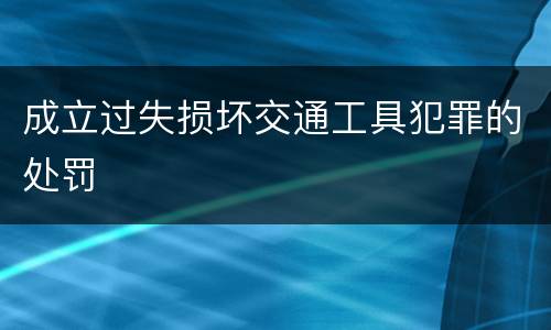 成立过失损坏交通工具犯罪的处罚