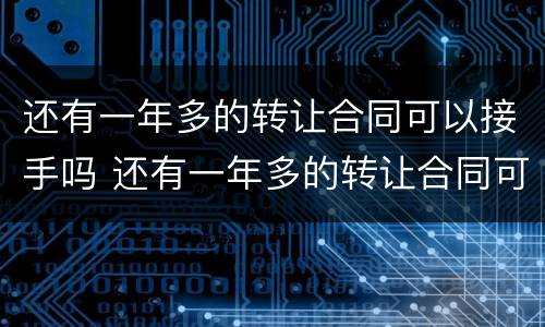 还有一年多的转让合同可以接手吗 还有一年多的转让合同可以接手吗怎么写