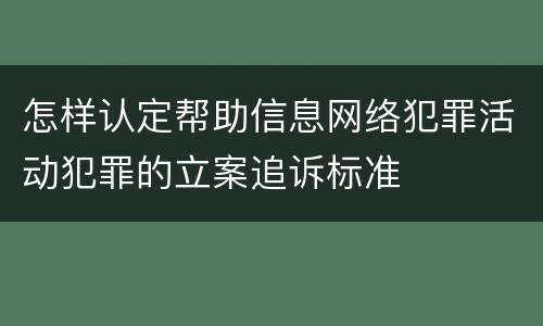 怎样认定帮助信息网络犯罪活动犯罪的立案追诉标准