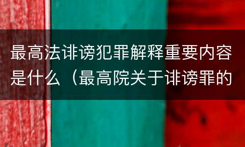 最高法诽谤犯罪解释重要内容是什么（最高院关于诽谤罪的司法解释）