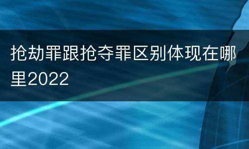 抢劫罪跟抢夺罪区别体现在哪里2022