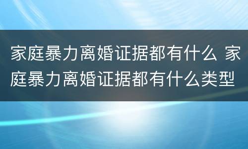 家庭暴力离婚证据都有什么 家庭暴力离婚证据都有什么类型