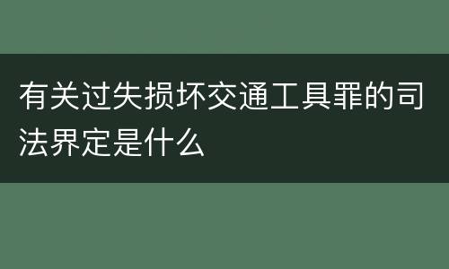 有关过失损坏交通工具罪的司法界定是什么