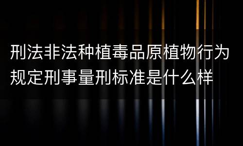 刑法非法种植毒品原植物行为规定刑事量刑标准是什么样