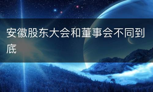 安徽股东大会和董事会不同到底