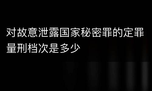 对故意泄露国家秘密罪的定罪量刑档次是多少