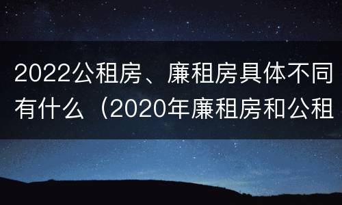 2022公租房、廉租房具体不同有什么（2020年廉租房和公租房的区别）