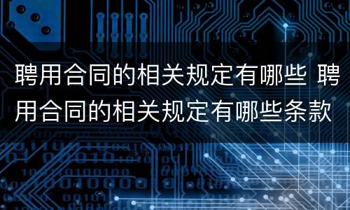 聘用合同的相关规定有哪些 聘用合同的相关规定有哪些条款