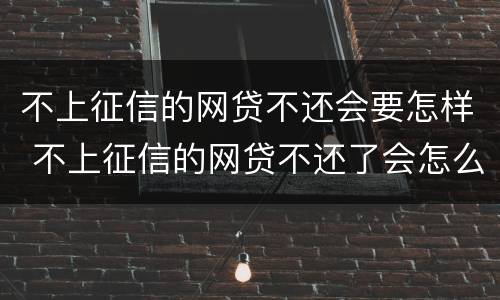 不上征信的网贷不还会要怎样 不上征信的网贷不还了会怎么样