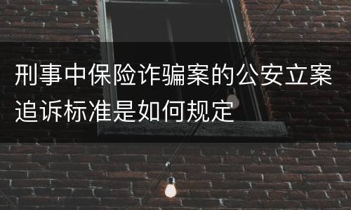 刑事中保险诈骗案的公安立案追诉标准是如何规定