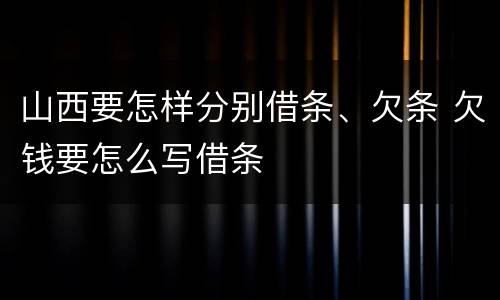 山西要怎样分别借条、欠条 欠钱要怎么写借条