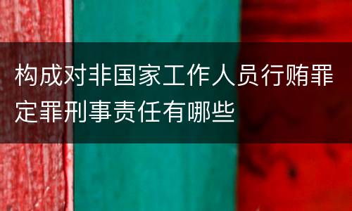 构成对非国家工作人员行贿罪定罪刑事责任有哪些