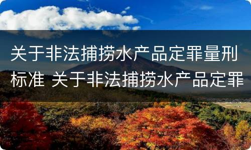 关于非法捕捞水产品定罪量刑标准 关于非法捕捞水产品定罪量刑标准