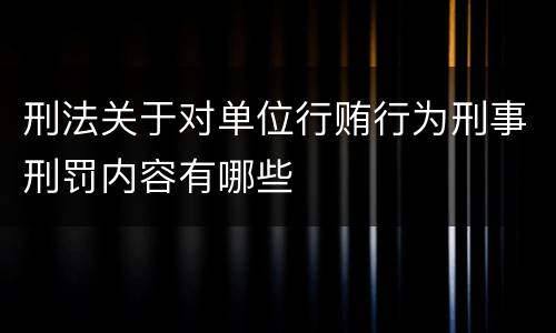 刑法关于对单位行贿行为刑事刑罚内容有哪些