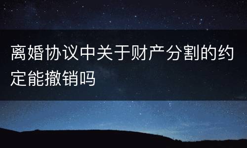 离婚协议中关于财产分割的约定能撤销吗