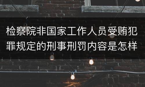 检察院非国家工作人员受贿犯罪规定的刑事刑罚内容是怎样的