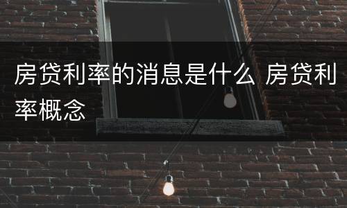 房贷利率的消息是什么 房贷利率概念