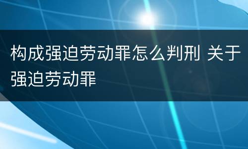 构成强迫劳动罪怎么判刑 关于强迫劳动罪