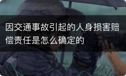 因交通事故引起的人身损害赔偿责任是怎么确定的