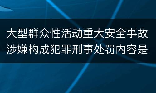 大型群众性活动重大安全事故涉嫌构成犯罪刑事处罚内容是哪些