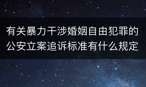 有关暴力干涉婚姻自由犯罪的公安立案追诉标准有什么规定