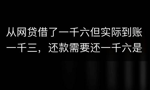 从网贷借了一千六但实际到账一千三，还款需要还一千六是合法吗