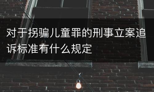 对于拐骗儿童罪的刑事立案追诉标准有什么规定