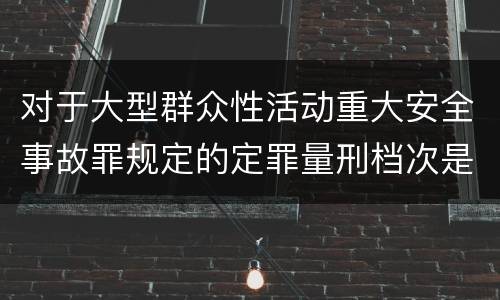 对于大型群众性活动重大安全事故罪规定的定罪量刑档次是什么