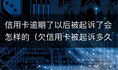 信用卡逾期了以后被起诉了会怎样的（欠信用卡被起诉多久会坐牢）