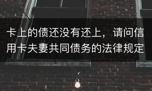 卡上的债还没有还上，请问信用卡夫妻共同债务的法律规定