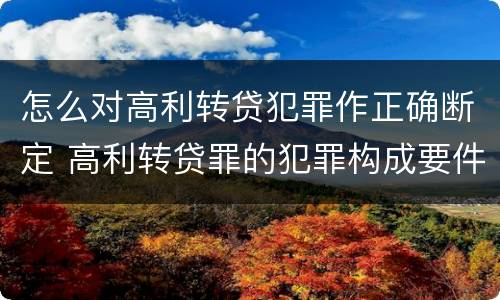 怎么对高利转贷犯罪作正确断定 高利转贷罪的犯罪构成要件