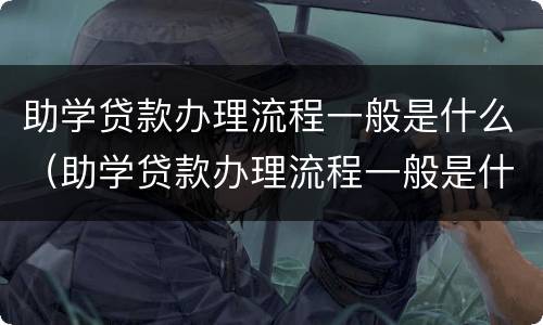 助学贷款办理流程一般是什么（助学贷款办理流程一般是什么时候）