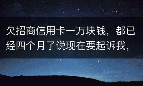 欠招商信用卡一万块钱，都已经四个月了说现在要起诉我，怎么办