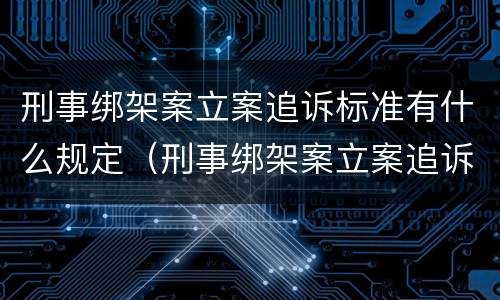 刑事绑架案立案追诉标准有什么规定（刑事绑架案立案追诉标准有什么规定嘛）